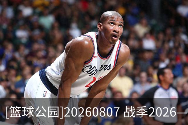 [篮球公园]20260807 战季2026——上海队再次登顶CBA